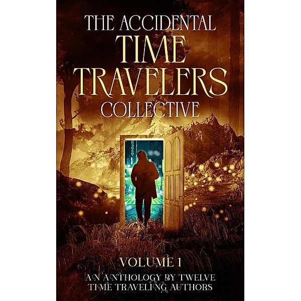 The Accidental Time Travelers Collective, Volume One / The Accidental Time Travelers Collective, Joshua David Bellin, Janet Raye Stevens, Nathaniel Swift, Gregory B. Taylor, Julie Bihn, Paul Childs, Susan Hancock, Marc Hennemann, Amanda Pampuro, Jennifer Marchman, K. L. Small, W. O. Torres