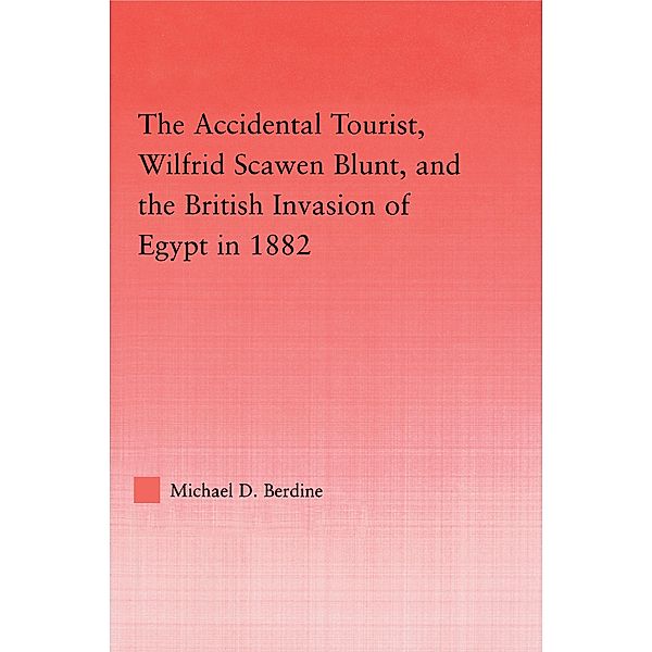 The Accidental Tourist, Wilfrid Scawen Blunt, and the British Invasion of Egypt in 1882, Michael D. Berdine