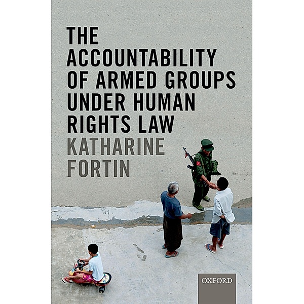 The Accountability of Armed Groups under Human Rights Law, Katharine Fortin, Foreword by Andrew Clapham