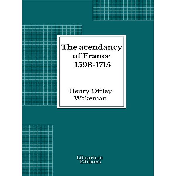 The acendancy of France 1598-1715, Henry Offley Wakeman