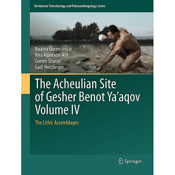 The Acheulian Site of Gesher Benot Ya'aqov Volume IV, Naama Goren-Inbar, Nira Alperson-Afil, Gonen Sharon