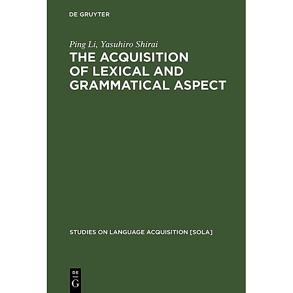 The Acquisition of Lexical and Grammatical Aspect / Studies on Language Acquisition Bd.16, Yasuhiro Shirai, Ping Li
