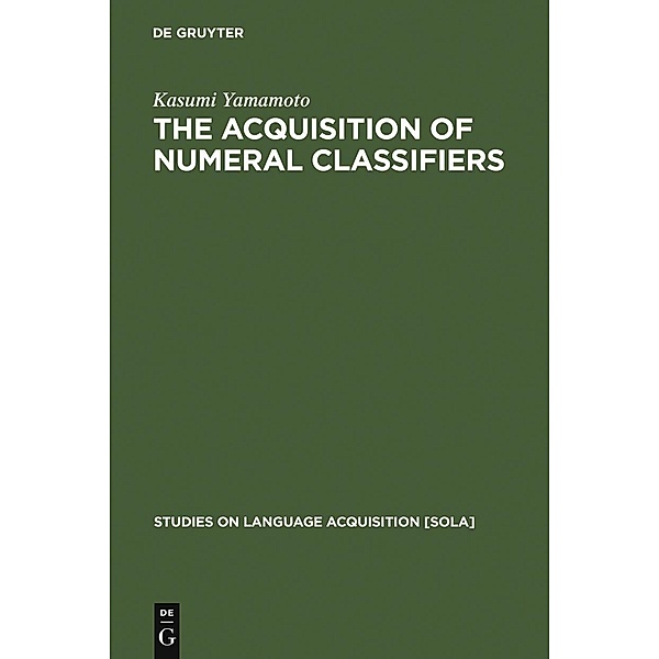 The Acquisition of Numeral Classifiers / Studies on Language Acquisition [SOLA] Bd.27, Kasumi Yamamoto
