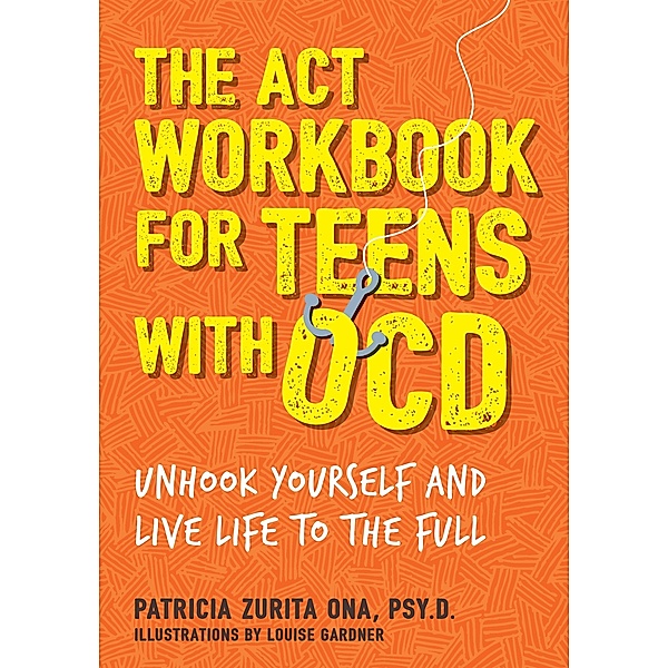 The ACT Workbook for Teens with OCD, Patricia Zurita Ona Psy. D