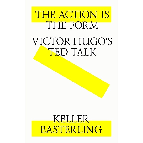 The action is the form. Victor's Hugo's TED talk., Keller Easterling