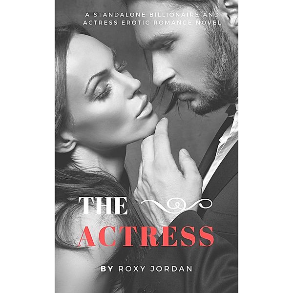 The Actress: A Standalone Billionaire and Actress Erotic Romance Novel, Roxy Jordan