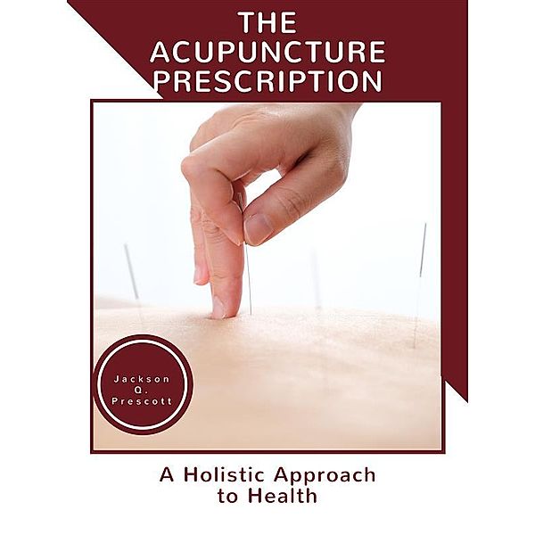 The Acupuncture Prescription:, Jackson Q. Prescott