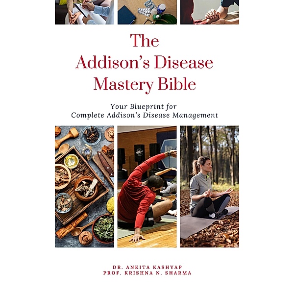 The Addison's Disease Mastery Bible: Your Blueprint For Complete Addison's Disease Management, Ankita Kashyap, Krishna N. Sharma