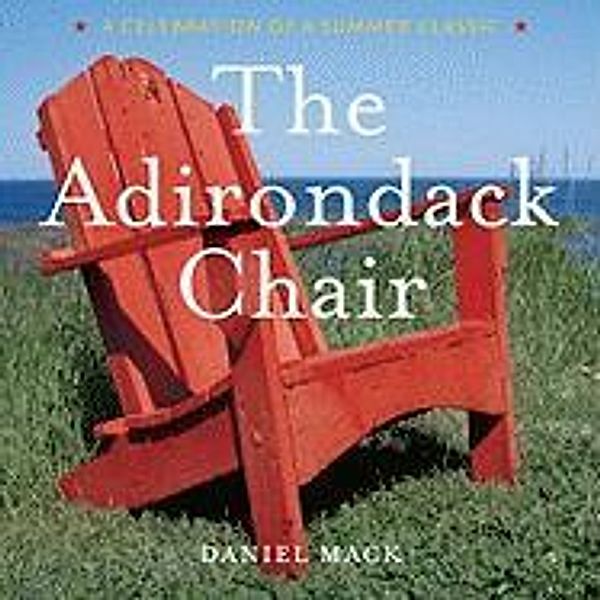 The Adirondack Chair: A Celebration of a Summer Classic, Daniel Mack