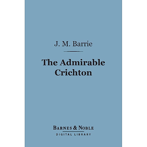 The Admirable Crichton (Barnes & Noble Digital Library) / Barnes & Noble, J. M. Barrie