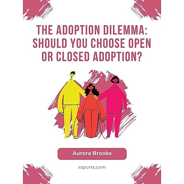 The Adoption Dilemma Should You Choose Open or Closed Adoption, Aurora Brooks