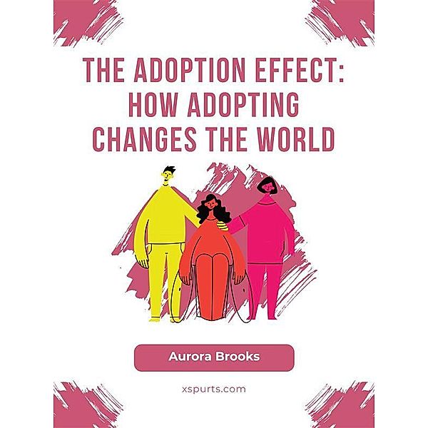 The Adoption Effect- How Adopting Changes the World, Aurora Brooks