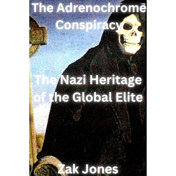The Adrenochrome Conspiracy: The Nazi Heritage of the Global Elite (The Conspiracy Theory Series, #1) / The Conspiracy Theory Series, Zak Jones