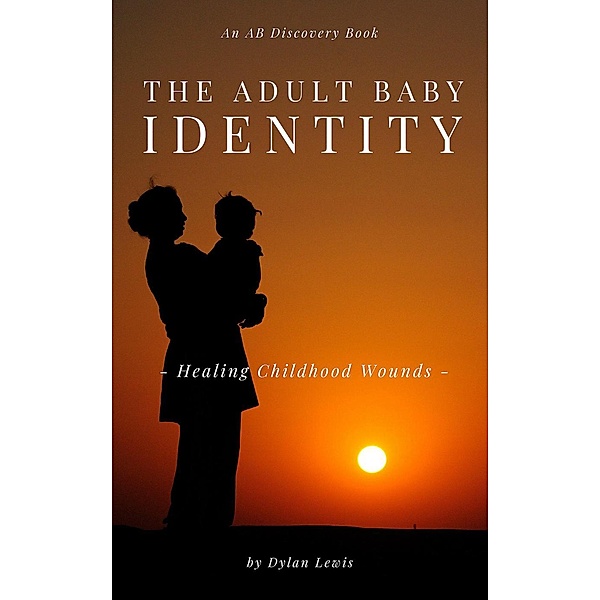 The Adult Baby Identity - Healing Childhood Wounds, Dylan Lewis