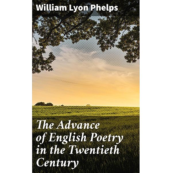 The Advance of English Poetry in the Twentieth Century, William Lyon Phelps