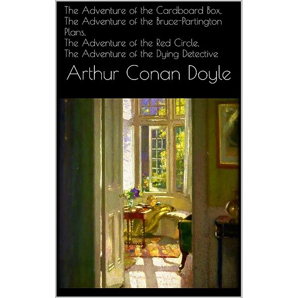 The Adventure of the Cardboard Box, The Adventure of the Bruce-Partington Plans, The Adventure of the Red Circle, The Adventure of the Dying Detective, Arthur Conan Doyle