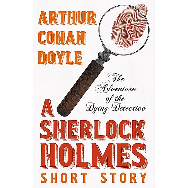 The Adventure of the Dying Detective - A Sherlock Holmes Short Story, Arthur Conan Doyle