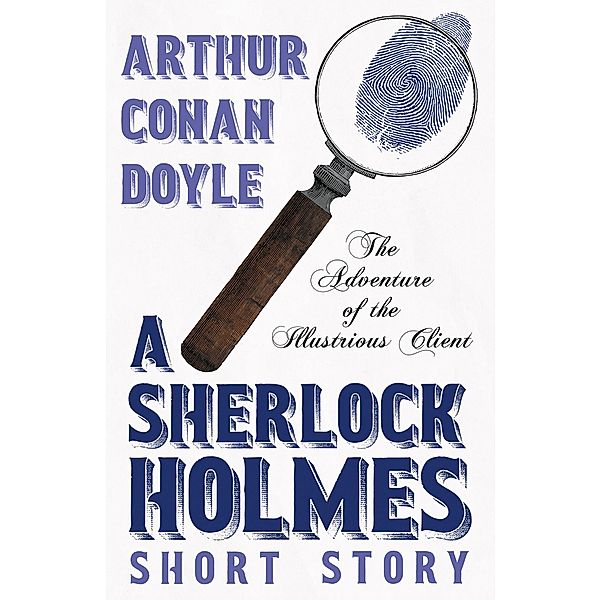 The Adventure of the Illustrious Client - A Sherlock Holmes Short Story, Arthur Conan Doyle