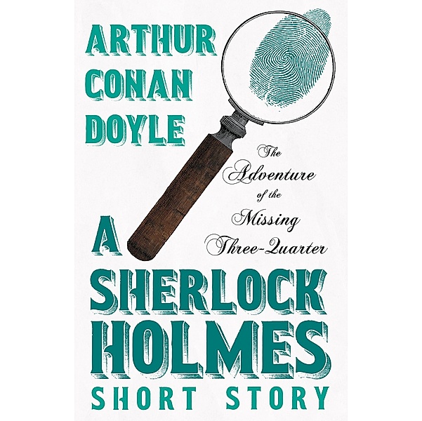 The Adventure of the Missing Three-Quarter - A Sherlock Holmes Short Story, Arthur Conan Doyle