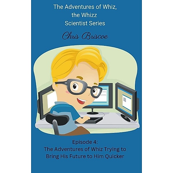 The Adventure of Whiz Trying to Bring His Future To Him Quicker (The Adventures of Whiz, the Whizz Scientist) / The Adventures of Whiz, the Whizz Scientist, Chris Briscoe
