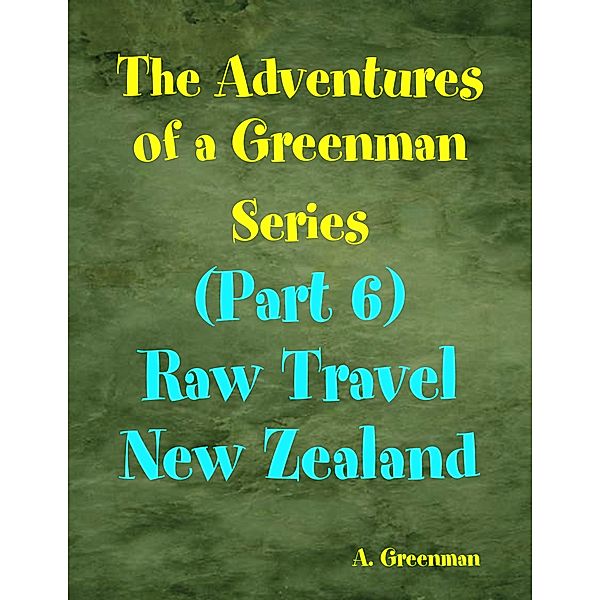The Adventures of a Greenman Series: (Part 6) Raw Travel New Zealand, A Greenman