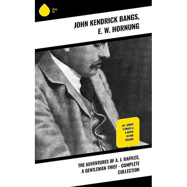 The Adventures of A. J. Raffles, A Gentleman-Thief - Complete Collection, John Kendrick Bangs, E. W. Hornung
