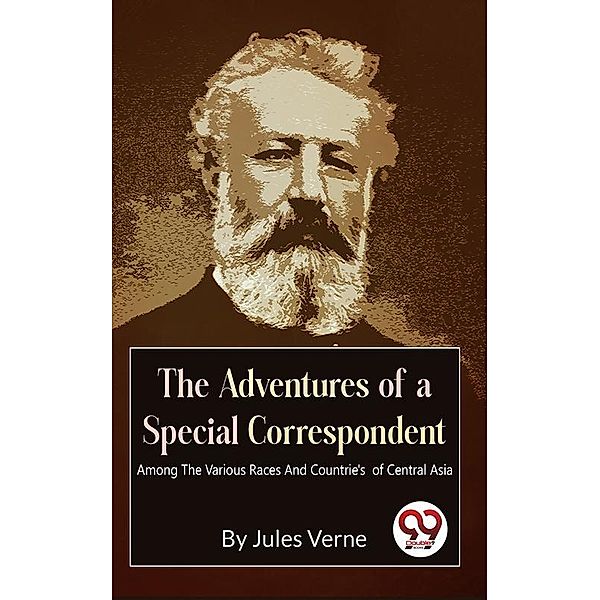The Adventures Of A Special Correspondent Among The Various Races And Countrie's of Central Asia, Jules Verne