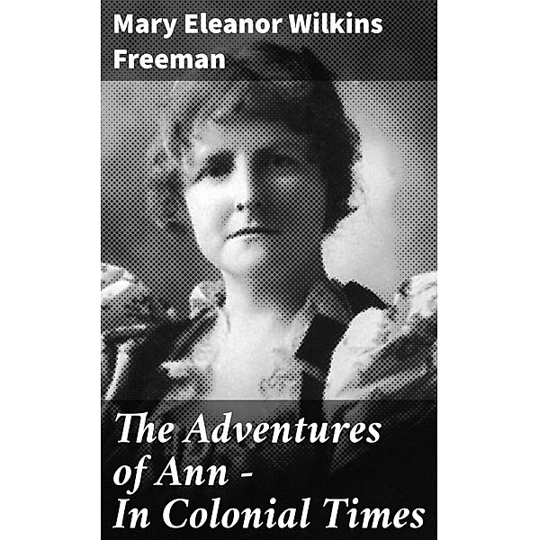 The Adventures of Ann - In Colonial Times, Mary Eleanor Wilkins Freeman