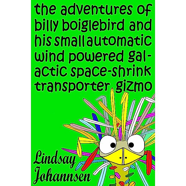 The Adventures of Billy Boiglebird and his Small Automatic Wind Powered Galactic Space-Shrink Transporter Gizmo (Kid Stuff, #2) / Kid Stuff, Lindsay Johannsen