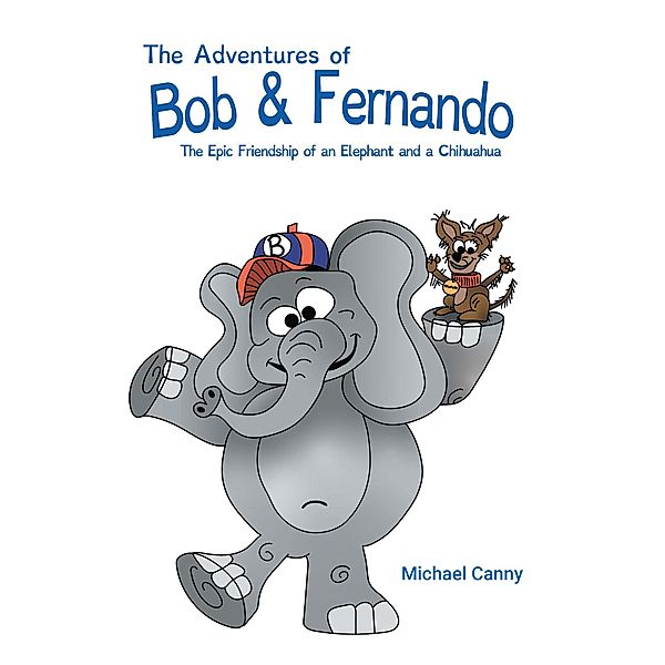 The Adventures of Bob and Fernando The Epic Friendship of an Elephant and a Chihuahua, Mike Canny