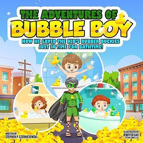 The Adventures of Bubble Boy: How He Saved The Kid's Rubber Duckies Just In Time For Bathtime!, Stephen Czerniejewski