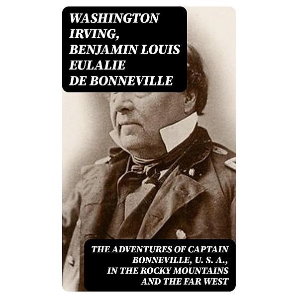 The Adventures of Captain Bonneville, U. S. A., in the Rocky Mountains and the Far West, Washington Irving, Benjamin Louis Eulalie De Bonneville