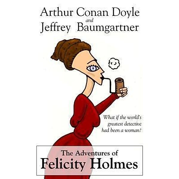 The Adventures of Felicity Holmes / Bwiti bvba, Jeffrey Baumgartner, Arthur Conan Doyle