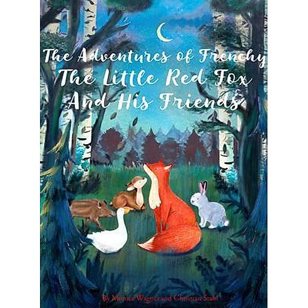 The Adventures of Frenchy the Little Red Fox and his Friends / Frenchy the Fox Kids Book Series Bd.1, Monica Wagner, Christian Stahl