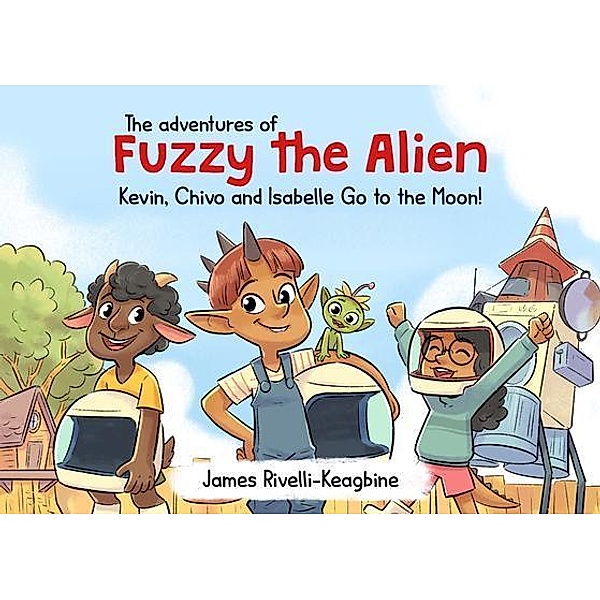 The Adventures of Fuzzy the Alien / James Rivelli-Keagbine, James Rivelli-Keagbine
