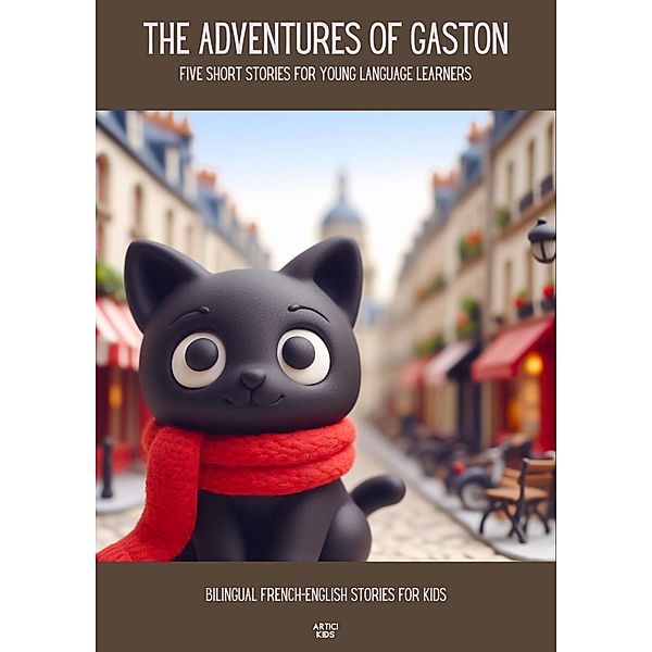 The Adventures of Gaston Five Short Stories for Young Language Learners: Bilingual French-English Stories for Kids, Artici Kids