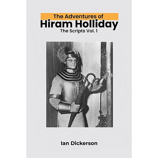 The Adventures of Hiram Holliday: The Scripts Vol. 1, Ian Dickerson