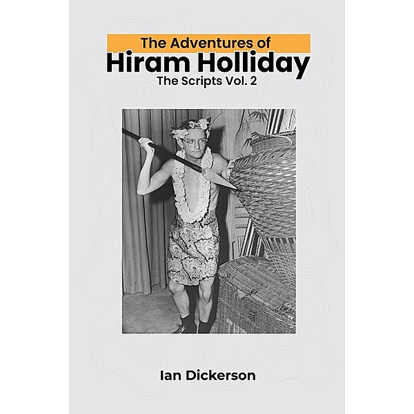 The Adventures of Hiram Holliday: The Scripts Vol. 2, Ian Dickerson