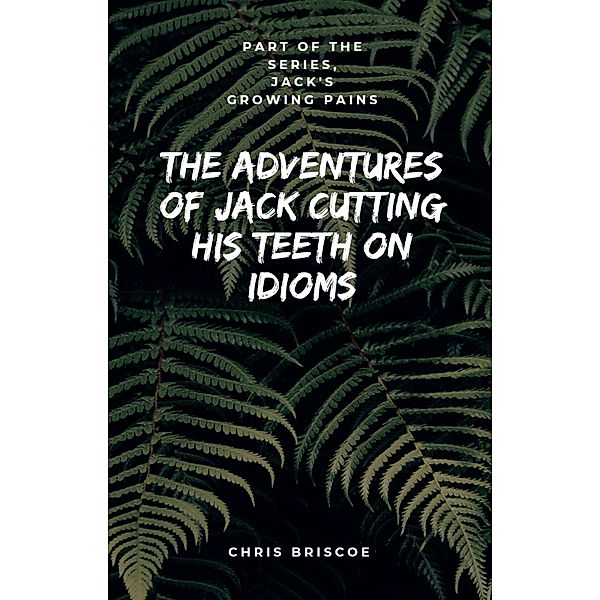 The Adventures of Jack Cutting His Teeth on Idioms. Part of Jack's Growing Pains Series. / Jack's Growing Pains Series., Chris Briscoe
