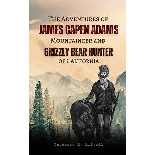 The Adventures of  James Capen Adams Mountaineer and Grizzly Bear Hunter of California, Theodore H. Hittell