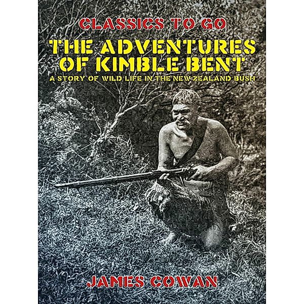 The Adventures of Kimble Bent, A Story of Wild Life in the New Zealand Bush, James Cowan