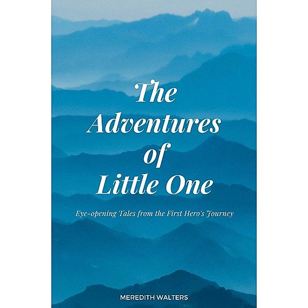 The Adventures of Little One: Eye-Opening Tales from the First Hero's Journey, Meredith Walters