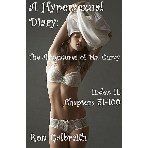 The Adventures of Mr. Curvy: A Hypersexual Diary: The Adventures of Mr. Curvy: Index II, Chapters 51-100, Ron Galbraith