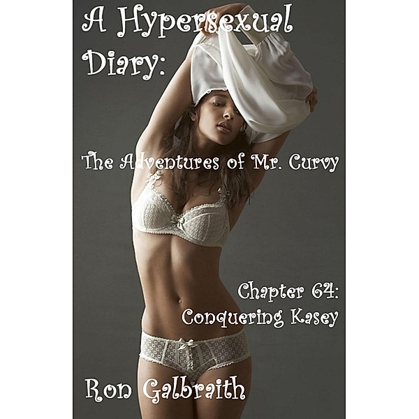 The Adventures of Mr. Curvy: Conquering Kasey (A Hypersexual Diary: The Adventures of Mr. Curvy, Chapter 64), Ron Galbraith