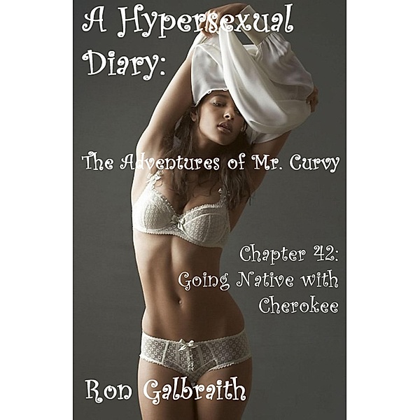 The Adventures of Mr. Curvy: Going Native with Cherokee (A Hypersexual Diary: The Adventures of Mr. Curvy, Chapter 42), Ron Galbraith