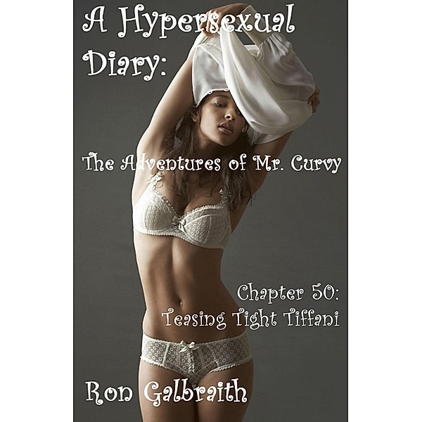 The Adventures of Mr. Curvy: Teasing Tight Tiffani (A Hypersexual Diary: The Adventures of Mr. Curvy, Chapter 50), Ron Galbraith