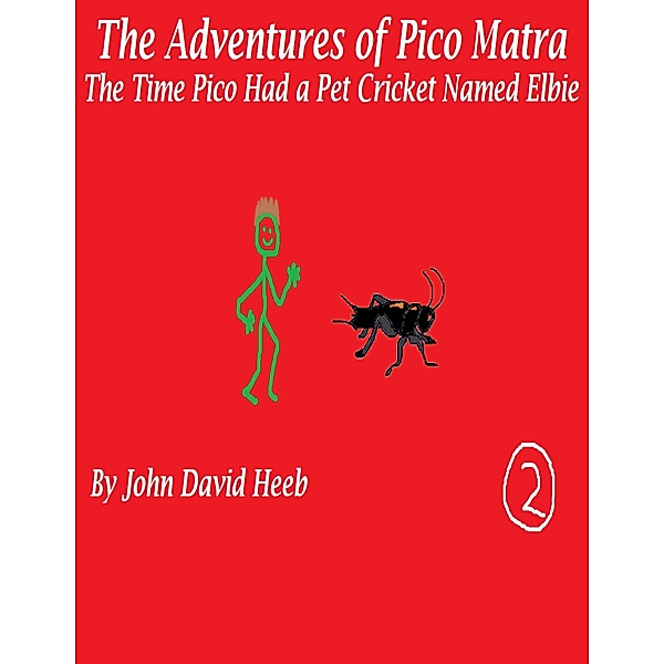 The Adventures of Pico Matra: The Time Pico Had a Pet Cricket Named Elbie, John David Heeb