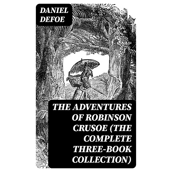 The Adventures of Robinson Crusoe (The Complete Three-Book Collection), Daniel Defoe