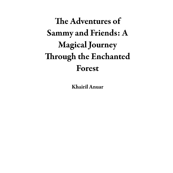 The Adventures of Sammy and Friends: A Magical Journey Through the Enchanted Forest, Khairil Anuar