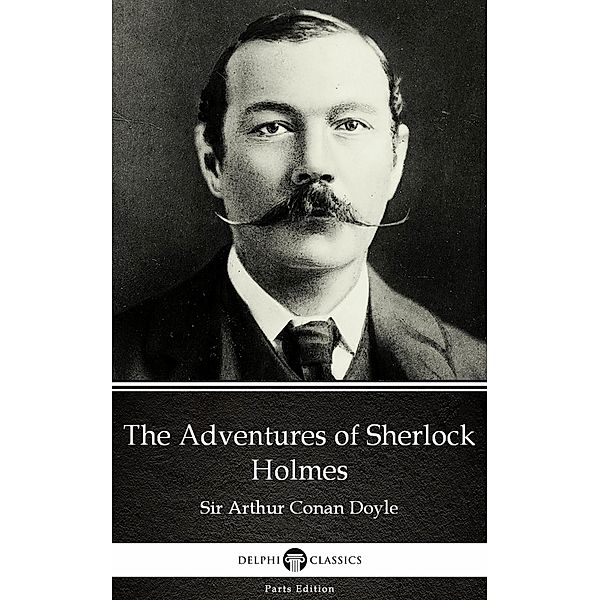 The Adventures of Sherlock Holmes by Sir Arthur Conan Doyle (Illustrated) / Delphi Parts Edition (Sir Arthur Conan Doyle) Bd.3, Arthur Conan Doyle